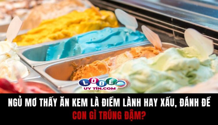 Ngủ mơ thấy ăn kem là điềm gì? Nên đánh con gì tốt nhất 2 Ngủ mơ thấy ăn kem là điềm gì? Nên đánh con gì tốt nhất 1