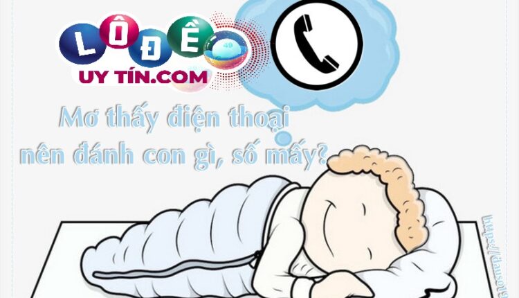 Giải mã mơ thấy điện thoại đánh con gì, là điềm gì 2 mơ thấy điện thoại